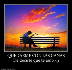 QUEDARME CON LAS GANAS De decirte que te amo <3